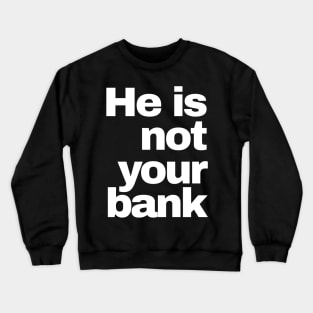 He is Not Your Bank Crewneck Sweatshirt